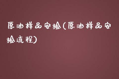 原油样品安检(原油样品安检流程)_股票理财_第1张_格子财经网 原油样品安检(原油样品安检流程)_https://www.gzmhy.com_股票理财_第1张