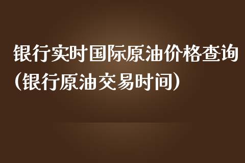 银行实时国际原油价格查询(银行原油交易时间)_理财品种_第1张_格子财经网 银行实时国际原油价格查询(银行原油交易时间)_https://www.gzmhy.com_理财品种_第1张