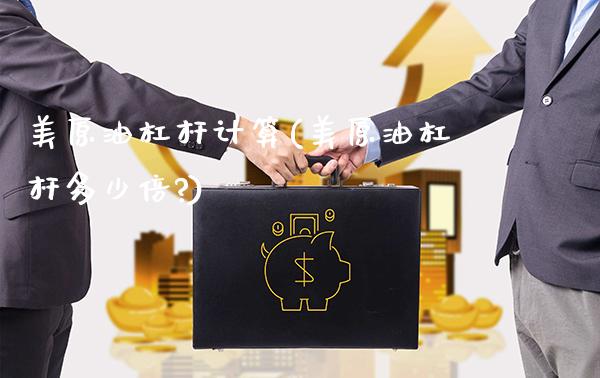 美原油杠杆计算(美原油杠杆多少倍?)_https://www.gzmhy.com_股票理财_第1张