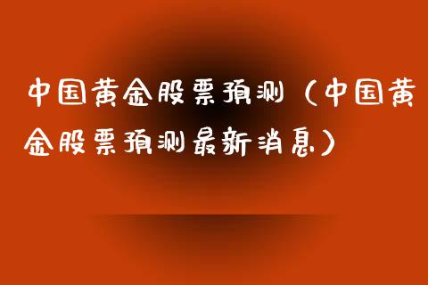 中国黄金股票预测（中国黄金股票预测最新消息）_https://www.gzmhy.com_股票理财_第1张