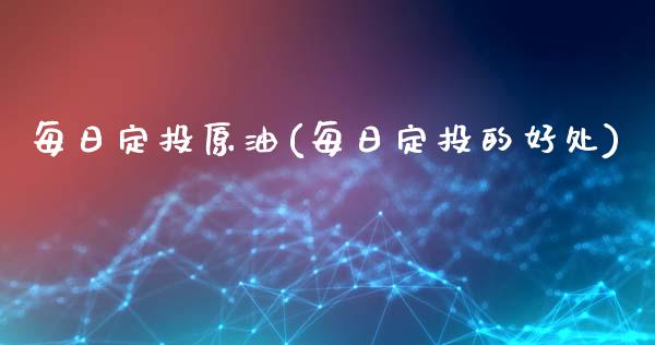 每日定投原油(每日定投的好处)_保险理财_第1张_格子财经网 每日定投原油(每日定投的好处)_https://www.gzmhy.com_保险理财_第1张
