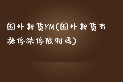 国外期货YM(国外期货有涨停跌停限制吗)_期货理财_第1张_格子财经网 国外期货YM(国外期货有涨停跌停限制吗)_https://www.gzmhy.com_期货理财_第1张
