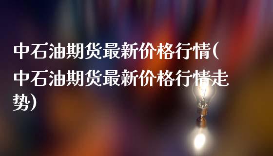 中石油期货最新价格行情(中石油期货最新价格行情走势)_理财产品_第1张_格子财经网 中石油期货最新价格行情(中石油期货最新价格行情走势)_https://www.gzmhy.com_理财产品_第1张