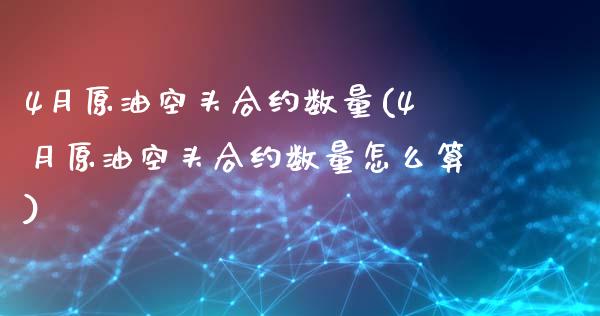 4月原油空头合约数量(4月原油空头合约数量怎么算)_https://www.gzmhy.com_财经资讯_第1张