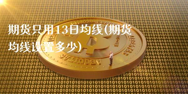 期货只用13日均线(期货均线设置多少)_财经资讯_第1张_格子财经网 期货只用13日均线(期货均线设置多少)_https://www.gzmhy.com_财经资讯_第1张