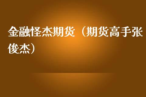 金融怪杰期货（期货高手张俊杰）_https://www.gzmhy.com_财经资讯_第1张
