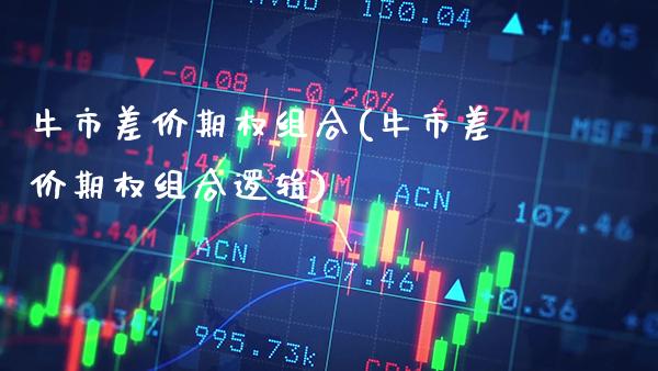 牛市差价期权组合(牛市差价期权组合逻辑)_https://www.gzmhy.com_股票理财_第1张