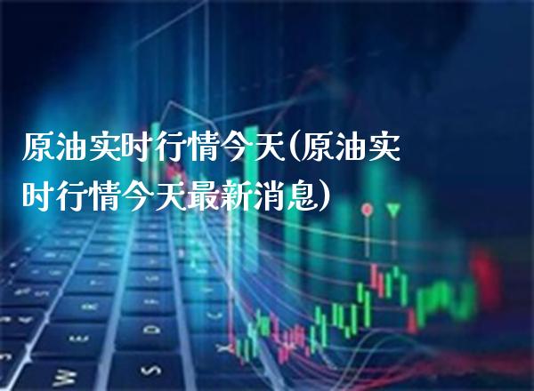 原油实时行情今天(原油实时行情今天最新消息)_https://www.gzmhy.com_理财产品_第1张