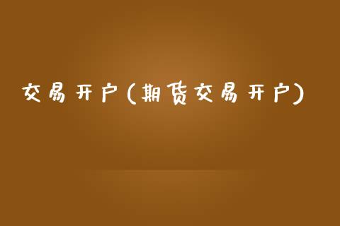 交易开户(期货交易开户)_https://www.gzmhy.com_保险理财_第1张