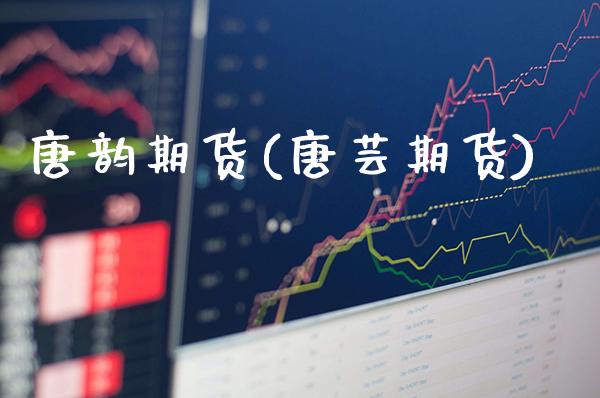 唐韵期货(唐芸期货)_https://www.gzmhy.com_股票理财_第1张