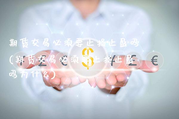 期货交易必须要止损止盈吗(期货交易必须要止损止盈吗为什么)_https://www.gzmhy.com_财经资讯_第1张