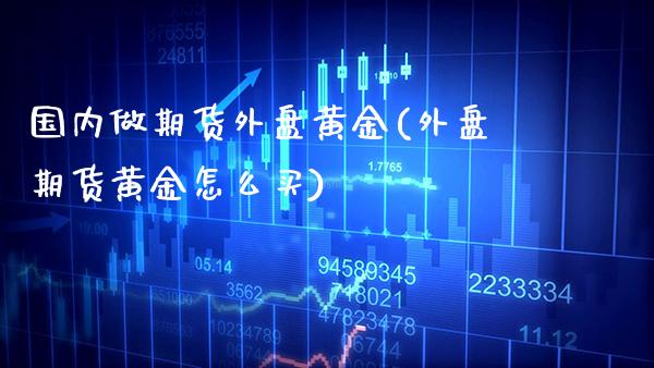 国内做期货外盘黄金(外盘期货黄金怎么买)_https://www.gzmhy.com_理财品种_第1张