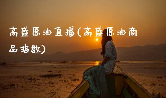 高盛原油直播(高盛原油商品指数)_https://www.gzmhy.com_股票理财_第1张
