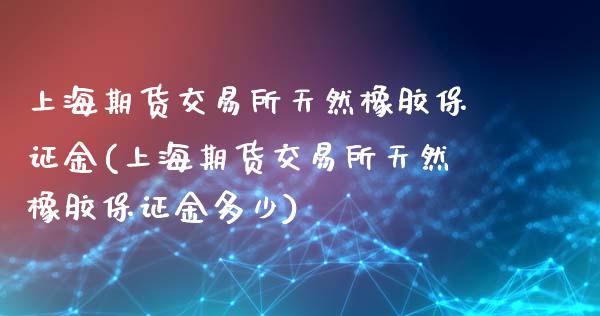 上海期货交易所天然橡胶保证金(上海期货交易所天然橡胶保证金多少)_理财产品_第1张_格子财经网 上海期货交易所天然橡胶保证金(上海期货交易所天然橡胶保证金多少)_https://www.gzmhy.com_理财产品_第1张
