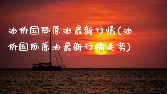 油价国际原油最新行情(油价国际原油最新行情走势)_https://www.gzmhy.com_保险理财_第1张