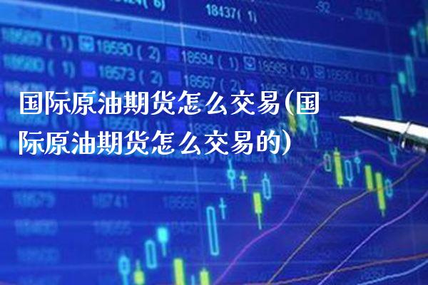 国际原油期货怎么交易(国际原油期货怎么交易的)_理财品种_第1张_格子财经网 国际原油期货怎么交易(国际原油期货怎么交易的)_https://www.gzmhy.com_理财品种_第1张