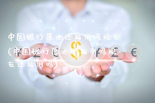 中国银行原油还能用吗现在(中国银行原油还能用吗现在还能用吗)_保险理财_第1张_格子财经网 中国银行原油还能用吗现在(中国银行原油还能用吗现在还能用吗)_https://www.gzmhy.com_保险理财_第1张