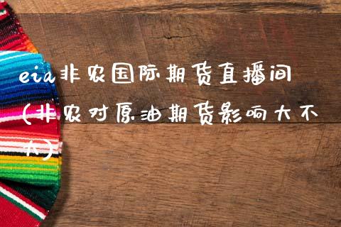 eia非农国际期货直播间(非农对原油期货影响大不大)_https://www.gzmhy.com_理财产品_第1张