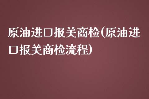原油进口报关商检(原油进口报关商检流程)_交易百科_第1张_格子财经网 原油进口报关商检(原油进口报关商检流程)_https://www.gzmhy.com_交易百科_第1张