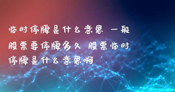 临时停牌是什么意思 一般股票要停牌多久 股票临时停牌是什么意思啊_https://www.gzmhy.com_股票理财_第1张