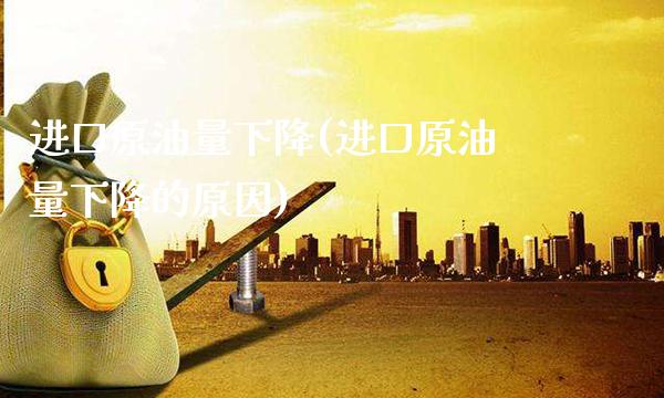 进口原油量下降(进口原油量下降的原因)_理财产品_第1张_格子财经网 进口原油量下降(进口原油量下降的原因)_https://www.gzmhy.com_理财产品_第1张