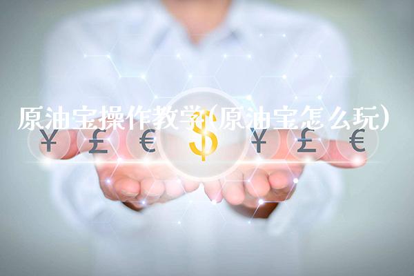 原油宝操作教学(原油宝怎么玩)_https://www.gzmhy.com_期货理财_第1张