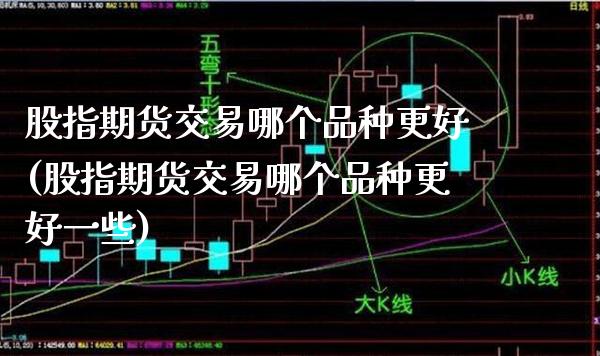 股指期货交易哪个品种更好(股指期货交易哪个品种更好一些)_https://www.gzmhy.com_基金理财_第1张