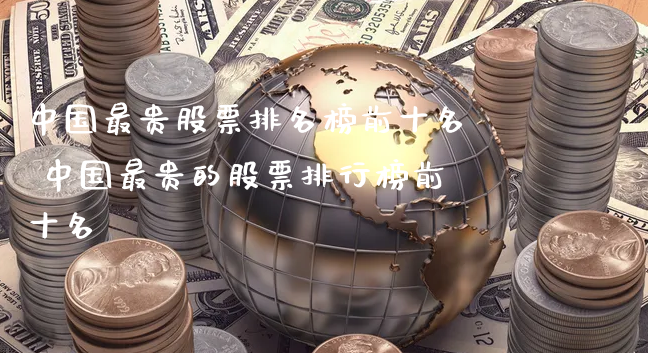 中国最贵股票排名榜前十名 中国最贵的股票排行榜前十名_https://www.gzmhy.com_保险理财_第1张