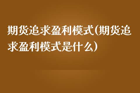 期货追求盈利模式(期货追求盈利模式是什么)_https://www.gzmhy.com_理财产品_第1张