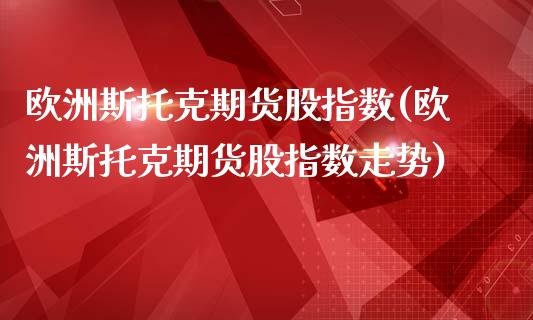 欧洲斯托克期货股指数(欧洲斯托克期货股指数走势)_理财品种_第1张_格子财经网 欧洲斯托克期货股指数(欧洲斯托克期货股指数走势)_https://www.gzmhy.com_理财品种_第1张
