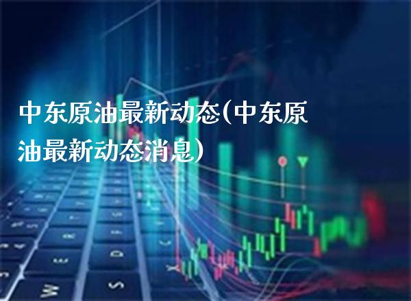 中东原油最新动态(中东原油最新动态消息)_基金理财_第1张_格子财经网 中东原油最新动态(中东原油最新动态消息)_https://www.gzmhy.com_基金理财_第1张
