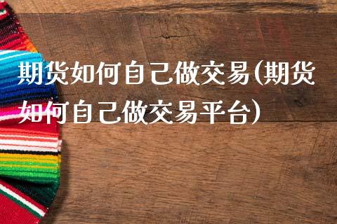期货如何自己做交易(期货如何自己做交易平台)_基金理财_第1张_格子财经网 期货如何自己做交易(期货如何自己做交易平台)_https://www.gzmhy.com_基金理财_第1张