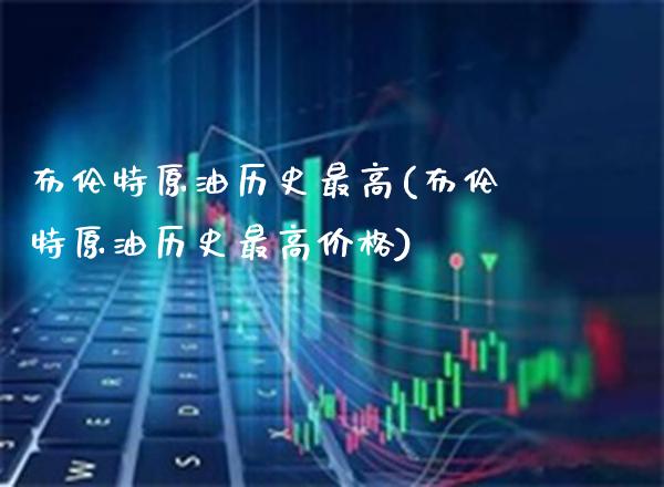 布伦特原油历史最高(布伦特原油历史最高价格)_保险理财_第1张_格子财经网 布伦特原油历史最高(布伦特原油历史最高价格)_https://www.gzmhy.com_保险理财_第1张