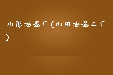 山原油漆厂(山田油漆工厂)_https://www.gzmhy.com_股票理财_第1张