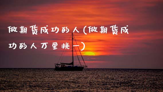 做期货成功的人(做期货成功的人万里挑一)_基金理财_第1张_格子财经网 做期货成功的人(做期货成功的人万里挑一)_https://www.gzmhy.com_基金理财_第1张