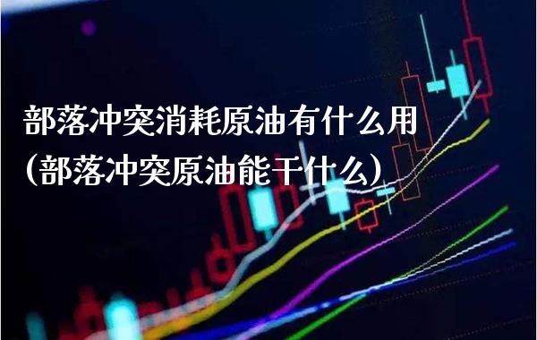 部落冲突消耗原油有什么用(部落冲突原油能干什么)_https://www.gzmhy.com_股票理财_第1张