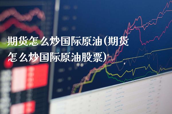 期货怎么炒国际原油(期货怎么炒国际原油股票)_股票理财_第1张_格子财经网 期货怎么炒国际原油(期货怎么炒国际原油股票)_https://www.gzmhy.com_股票理财_第1张