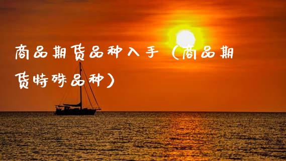 商品期货品种入手（商品期货特殊品种）_https://www.gzmhy.com_期货理财_第1张