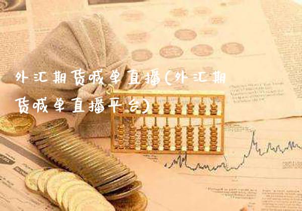 外汇期货喊单直播(外汇期货喊单直播平台)_https://www.gzmhy.com_基金理财_第1张