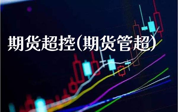 期货超控(期货管超)_理财产品_第1张_格子财经网 期货超控(期货管超)_https://www.gzmhy.com_理财产品_第1张