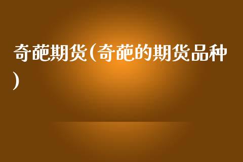 奇葩期货(奇葩的期货品种)_基金理财_第1张_格子财经网 奇葩期货(奇葩的期货品种)_https://www.gzmhy.com_基金理财_第1张