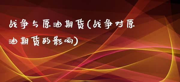 战争与原油期货(战争对原油期货的影响)_https://www.gzmhy.com_财经资讯_第1张