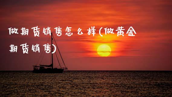 做期货销售怎么样(做黄金期货销售)_https://www.gzmhy.com_保险理财_第1张