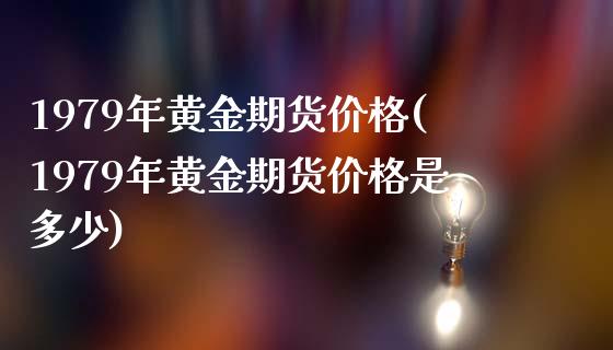 1979年黄金期货价格(1979年黄金期货价格是多少)_https://www.gzmhy.com_股票理财_第1张