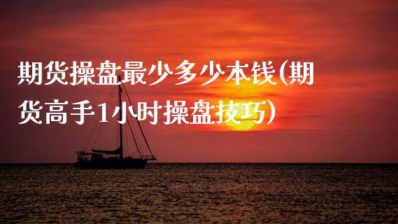 期货操盘最少多少本钱(期货高手1小时操盘技巧)_https://www.gzmhy.com_保险理财_第1张
