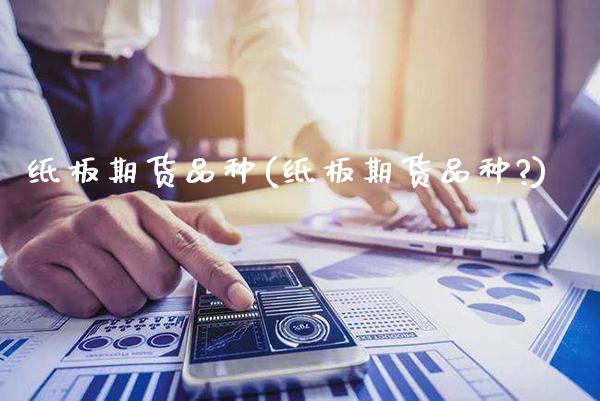 纸板期货品种(纸板期货品种?)_https://www.gzmhy.com_基金理财_第1张