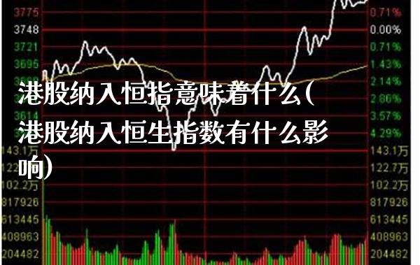 港股纳入恒指意味着什么(港股纳入恒生指数有什么影响)_https://www.gzmhy.com_财经资讯_第1张