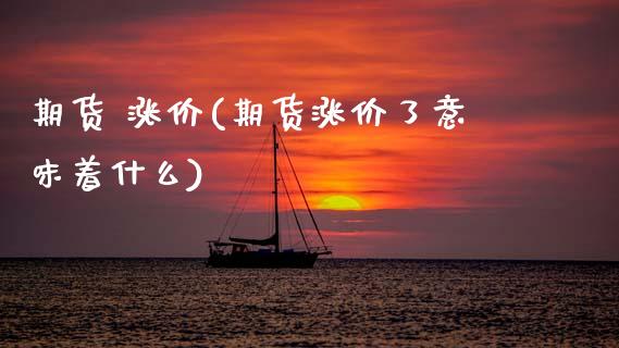 期货 涨价(期货涨价了意味着什么)_股票理财_第1张_格子财经网 期货 涨价(期货涨价了意味着什么)_https://www.gzmhy.com_股票理财_第1张