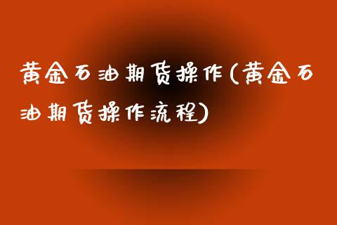 黄金石油期货操作(黄金石油期货操作流程)_https://www.gzmhy.com_基金理财_第1张