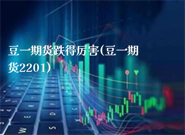 豆一期货跌得厉害(豆一期货2201)_期货理财_第1张_格子财经网 豆一期货跌得厉害(豆一期货2201)_https://www.gzmhy.com_期货理财_第1张
